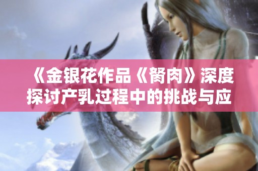 《金银花作品《胬肉》深度探讨产乳过程中的挑战与应对策略》