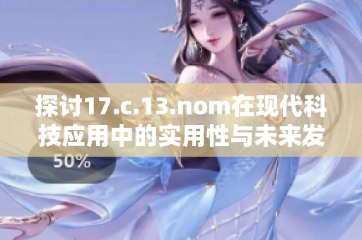 探讨17.c.13.nom在现代科技应用中的实用性与未来发展趋势
