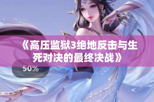《高压监狱3绝地反击与生死对决的最终决战》
