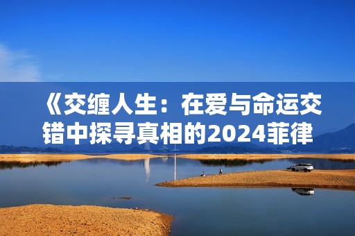 《交缠人生：在爱与命运交错中探寻真相的2024菲律宾电影》