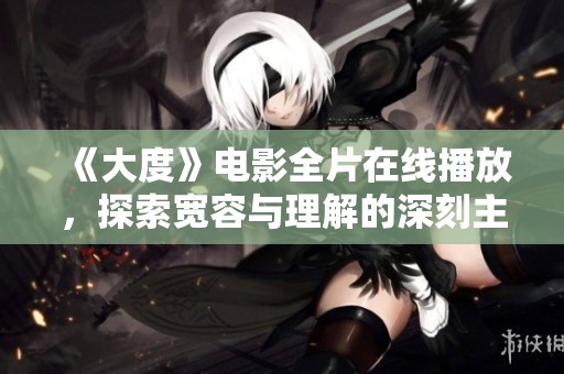 《大度》电影全片在线播放，探索宽容与理解的深刻主题