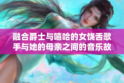 融合爵士与嘻哈的女饶舌歌手与她的母亲之间的音乐故事与传承