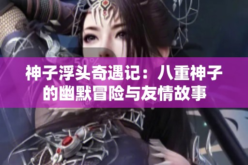 神子浮头奇遇记：八重神子的幽默冒险与友情故事