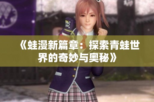 《蛙漫新篇章：探索青蛙世界的奇妙与奥秘》
