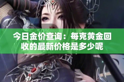 今日金价查询：每克黄金回收的最新价格是多少呢