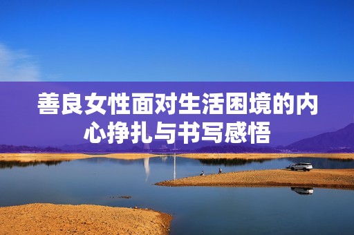 善良女性面对生活困境的内心挣扎与书写感悟