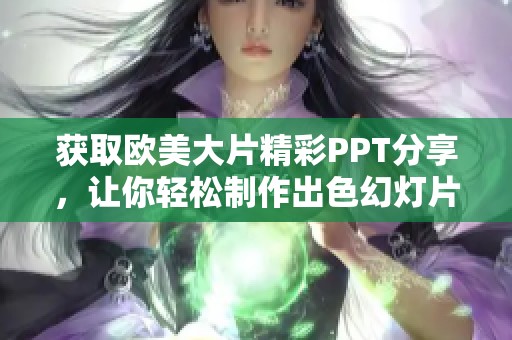 获取欧美大片精彩PPT分享，让你轻松制作出色幻灯片展示新风格