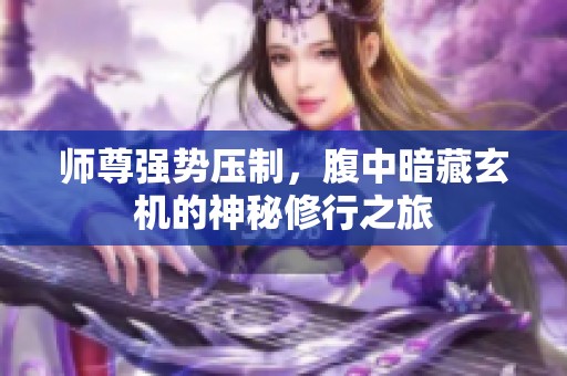 师尊强势压制，腹中暗藏玄机的神秘修行之旅