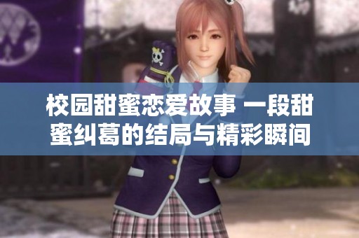 校园甜蜜恋爱故事 一段甜蜜纠葛的结局与精彩瞬间