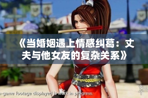 《当婚姻遇上情感纠葛：丈夫与他女友的复杂关系》