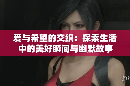 爱与希望的交织：探索生活中的美好瞬间与幽默故事