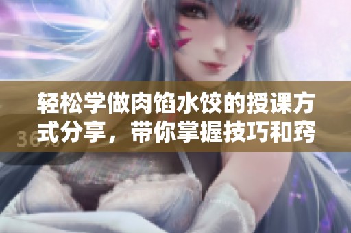 轻松学做肉馅水饺的授课方式分享，带你掌握技巧和窍门