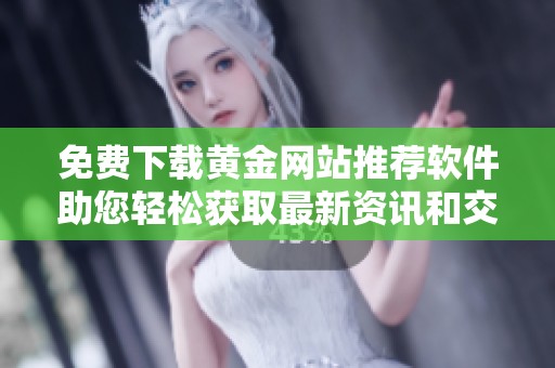 免费下载黄金网站推荐软件助您轻松获取最新资讯和交易信息