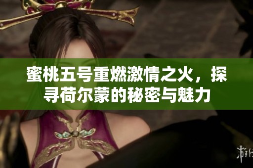 蜜桃五号重燃激情之火，探寻荷尔蒙的秘密与魅力