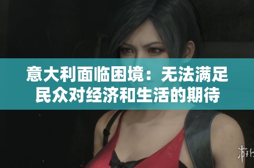 意大利面临困境：无法满足民众对经济和生活的期待