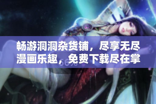 畅游洞洞杂货铺，尽享无尽漫画乐趣，免费下载尽在掌握之中