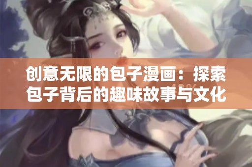 创意无限的包子漫画：探索包子背后的趣味故事与文化内涵