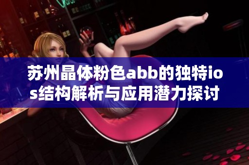 苏州晶体粉色abb的独特ios结构解析与应用潜力探讨