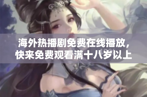海外热播剧免费在线播放，快来免费观看满十八岁以上精彩内容