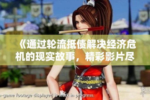 《通过轮流抵债解决经济危机的现实故事，精彩影片尽在此处》