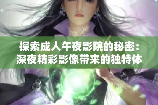 探索成人午夜影院的秘密：深夜精彩影像带来的独特体验与放松方式