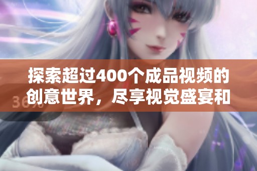 探索超过400个成品视频的创意世界，尽享视觉盛宴和灵感启发
