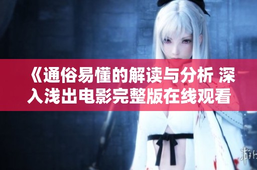 《通俗易懂的解读与分析 深入浅出电影完整版在线观看》