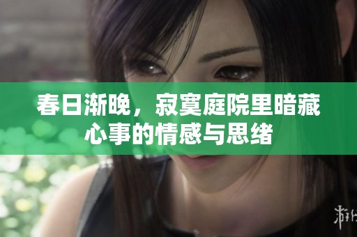 春日渐晚，寂寞庭院里暗藏心事的情感与思绪