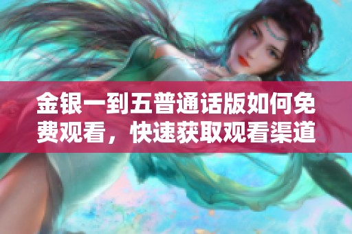 金银一到五普通话版如何免费观看，快速获取观看渠道与方法分享