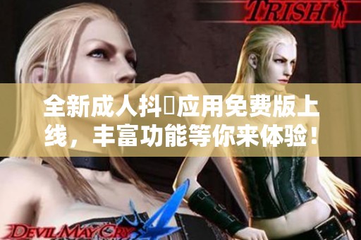 全新成人抖抈应用免费版上线，丰富功能等你来体验！