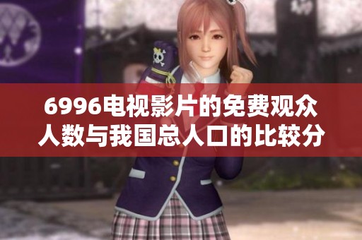 6996电视影片的免费观众人数与我国总人口的比较分析
