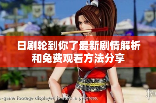 日剧轮到你了最新剧情解析和免费观看方法分享