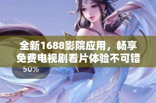 全新1688影院应用，畅享免费电视剧看片体验不可错过