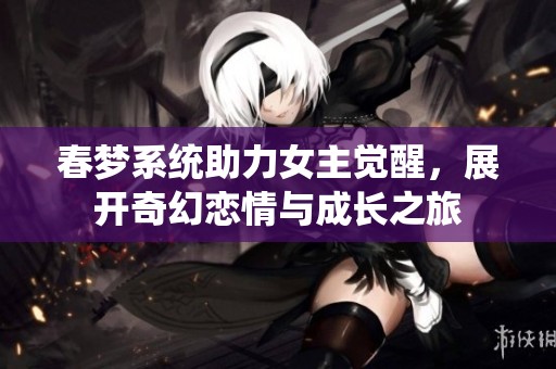 春梦系统助力女主觉醒，展开奇幻恋情与成长之旅