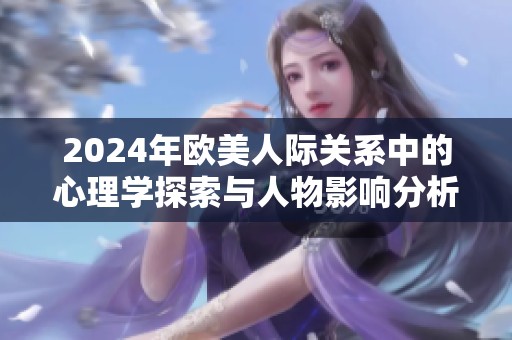 2024年欧美人际关系中的心理学探索与人物影响分析
