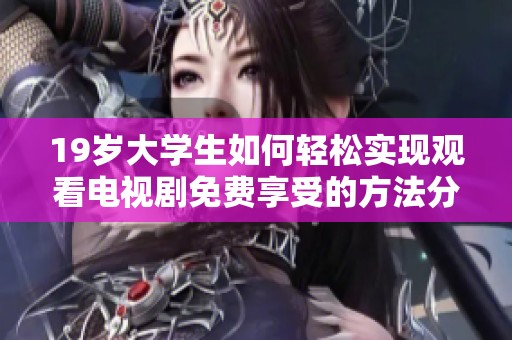19岁大学生如何轻松实现观看电视剧免费享受的方法分享