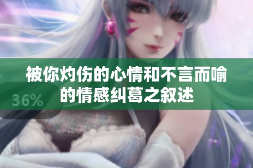 被你灼伤的心情和不言而喻的情感纠葛之叙述