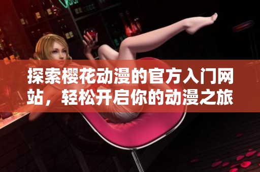 探索樱花动漫的官方入门网站，轻松开启你的动漫之旅