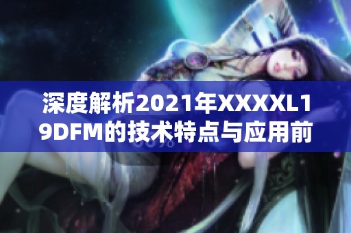 深度解析2021年XXXXL19DFM的技术特点与应用前景