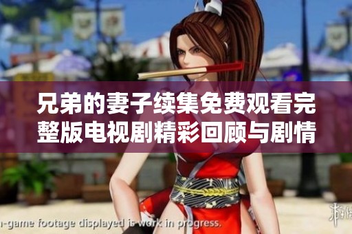 兄弟的妻子续集免费观看完整版电视剧精彩回顾与剧情分析