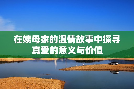 在姨母家的温情故事中探寻真爱的意义与价值