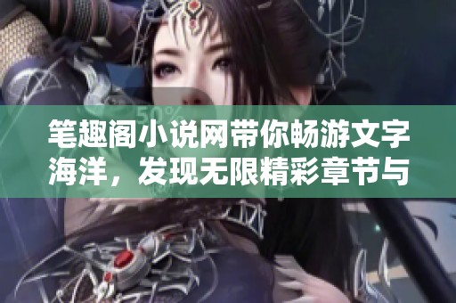 笔趣阁小说网带你畅游文字海洋，发现无限精彩章节与故事世界