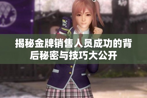 揭秘金牌销售人员成功的背后秘密与技巧大公开