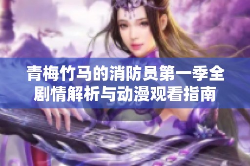 青梅竹马的消防员第一季全剧情解析与动漫观看指南
