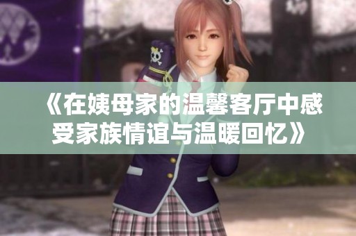 《在姨母家的温馨客厅中感受家族情谊与温暖回忆》