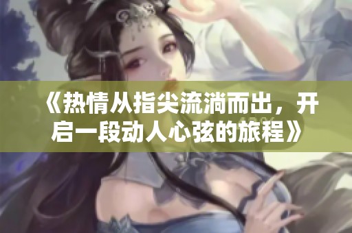 《热情从指尖流淌而出，开启一段动人心弦的旅程》