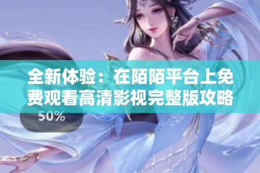 全新体验：在陌陌平台上免费观看高清影视完整版攻略解析