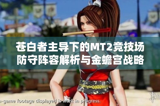 苍白者主导下的MT2竞技场防守阵容解析与金蟾宫战略技巧