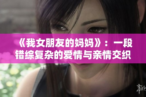 《我女朋友的妈妈》：一段错综复杂的爱情与亲情交织的故事探讨