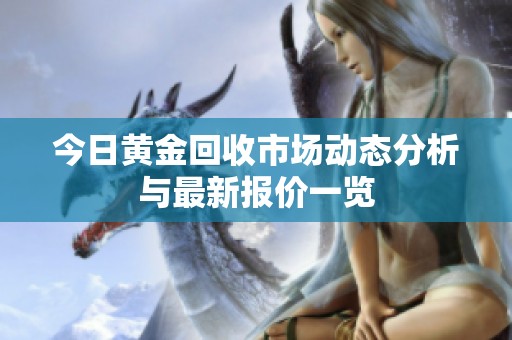 今日黄金回收市场动态分析与最新报价一览